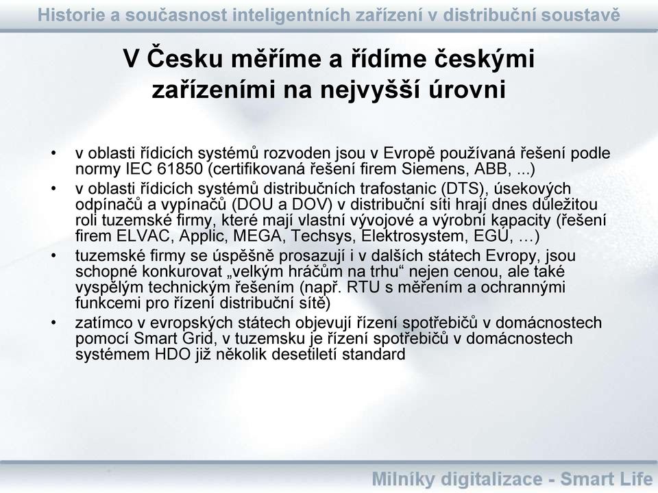 výrobní kapacity (řešení firem ELVAC, Applic, MEGA, Techsys, Elektrosystem, EGÚ, ) tuzemské firmy se úspěšně prosazují i v dalších státech Evropy, jsou schopné konkurovat velkým hráčům na trhu nejen