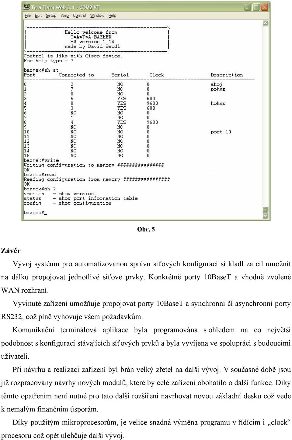 Komunikační terminálová aplikace byla programována s ohledem na co největší podobnost s konfigurací stávajících síťových prvků a byla vyvíjena ve spolupráci s budoucími uživateli.