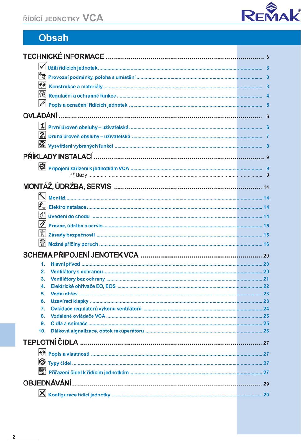 .. 9 MONTÁŽ, ÚDRŽBA, SERVIS... 14 Montáž... 14 Elektroinstalace... 14 Uvedení do chodu... 14 Provoz, údržba a servis... 15 Zásady bezpeènosti... 15 Možné pøíèiny poruch.
