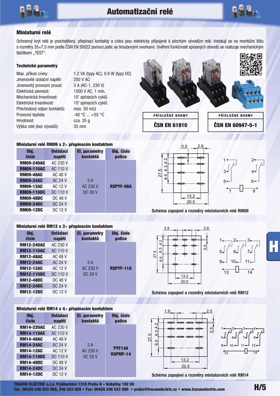 příkon cívky: 1.2 VA (typy AC), 0.9 W (typy DC) Jmenovité izolační napětí: 250 V AC Jmenovitý provozní proud: 3 A (AC-1, 230 V) Elektrická pevnost: 1500 V AC, 1 min.