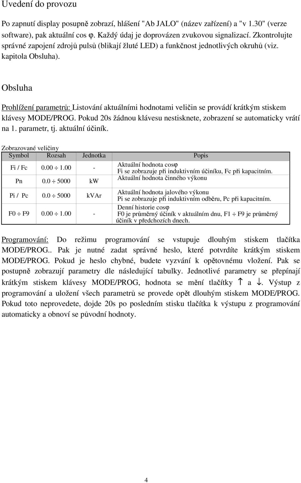 Obsluha Prohlížení parametrů: Listování aktuálními hodnotami veličin se provádí krátkým stiskem klávesy MODE/PROG. Pokud 20s žádnou klávesu nestisknete, zobrazení se automaticky vrátí na 1.