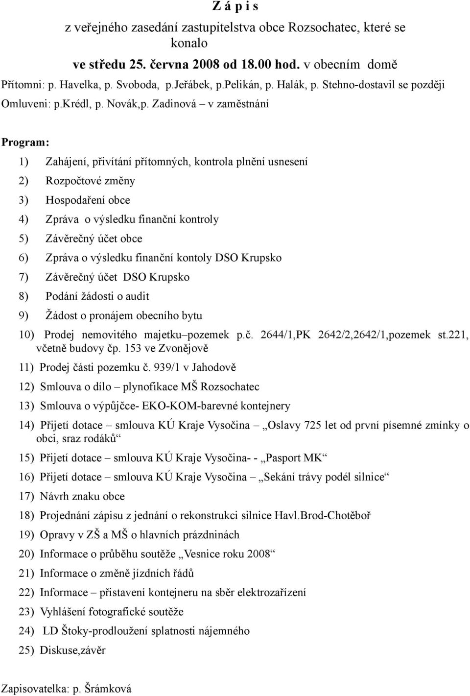 Zadinová v zaměstnání Program: 1) Zahájení, přivítání přítomných, kontrola plnění usnesení 2) Rozpočtové změny 3) Hospodaření obce 4) Zpráva o výsledku finanční kontroly 5) Závěrečný účet obce 6)