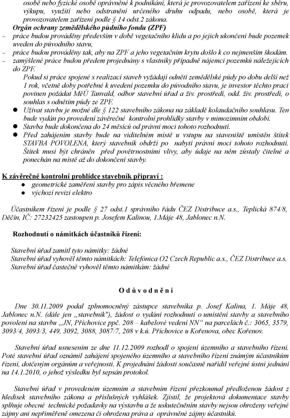 Orgán ochrany zemědělského půdního fondu (ZPF) práce budou prováděny především v době vegetačního klidu a po jejich ukončení bude pozemek uveden do původního stavu, práce budou prováděny tak, aby na