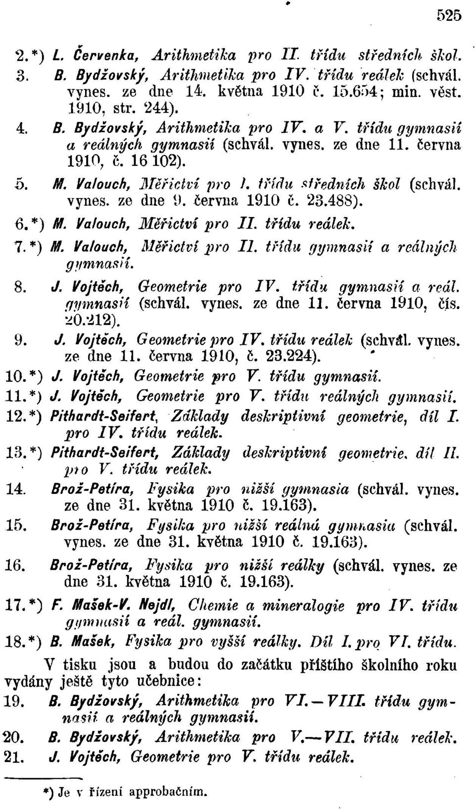 Valouch, Měřictví pro II. třídu reálek. 7. *) M. Valouch, Měřictví pro II. třídu gymnasií a reálných gymnasií. 8. J. Vojtěch, Geometrie pro IV. třídu gymnasií a reál. qymnasií (schvál.