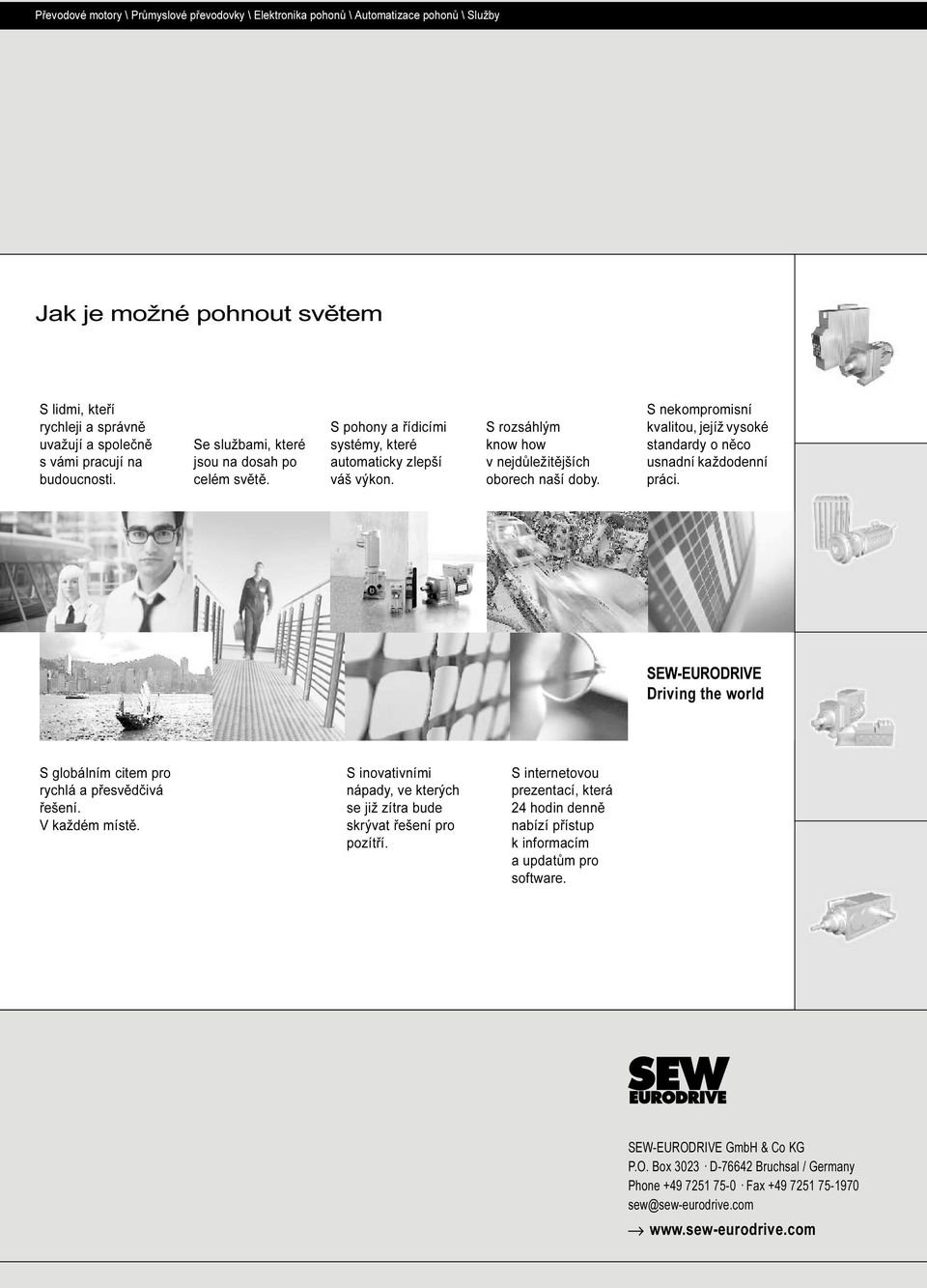 S nekompromisní kvalitou, jejíž vysoké standardy o něco usnadní každodenní práci. SEW-EURODRIVE Driving the world S globálním citem pro rychlá a přesvědčivá řešení. V každém místě.