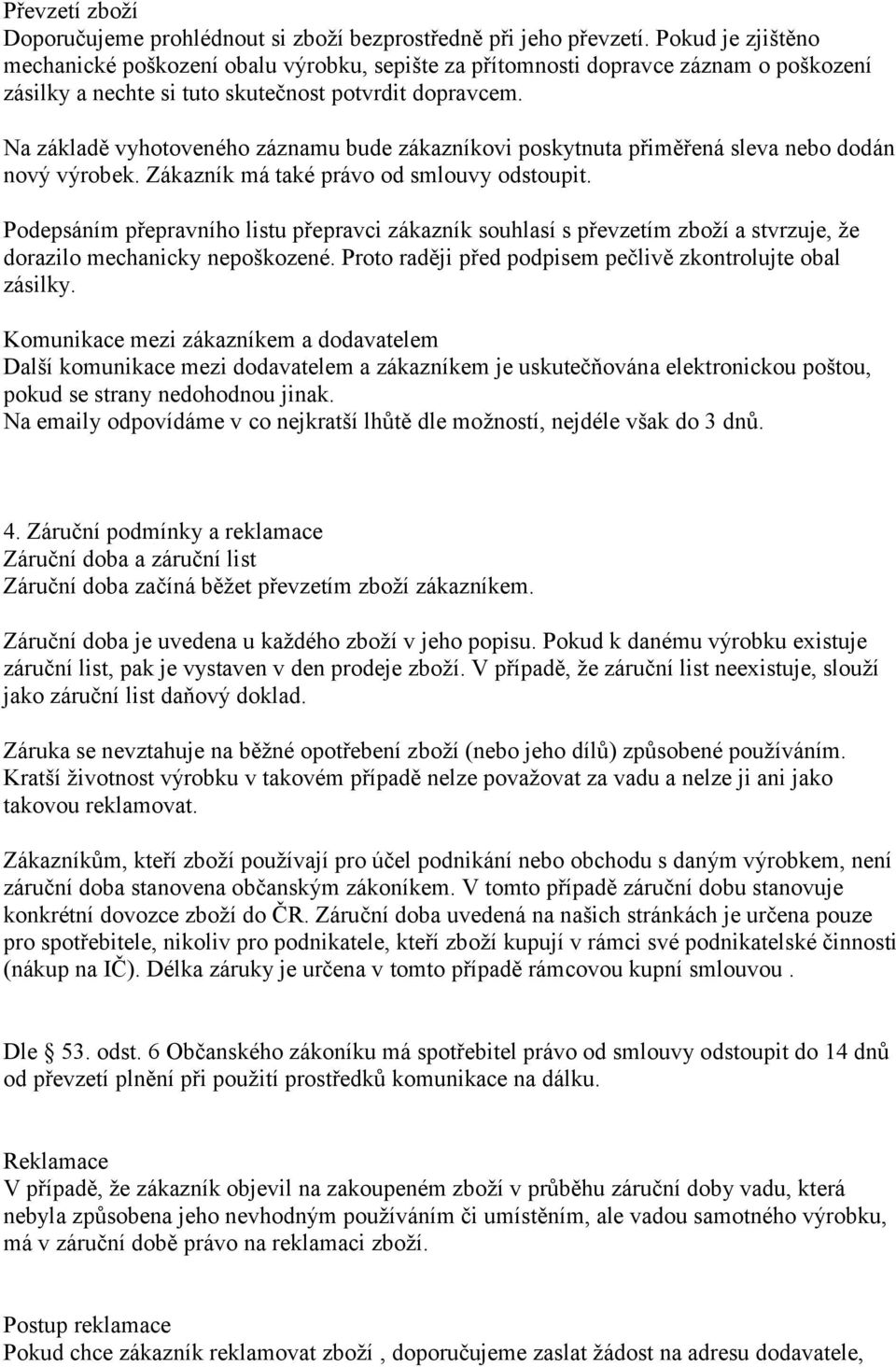 Na základě vyhotoveného záznamu bude zákazníkovi poskytnuta přiměřená sleva nebo dodán nový výrobek. Zákazník má také právo od smlouvy odstoupit.