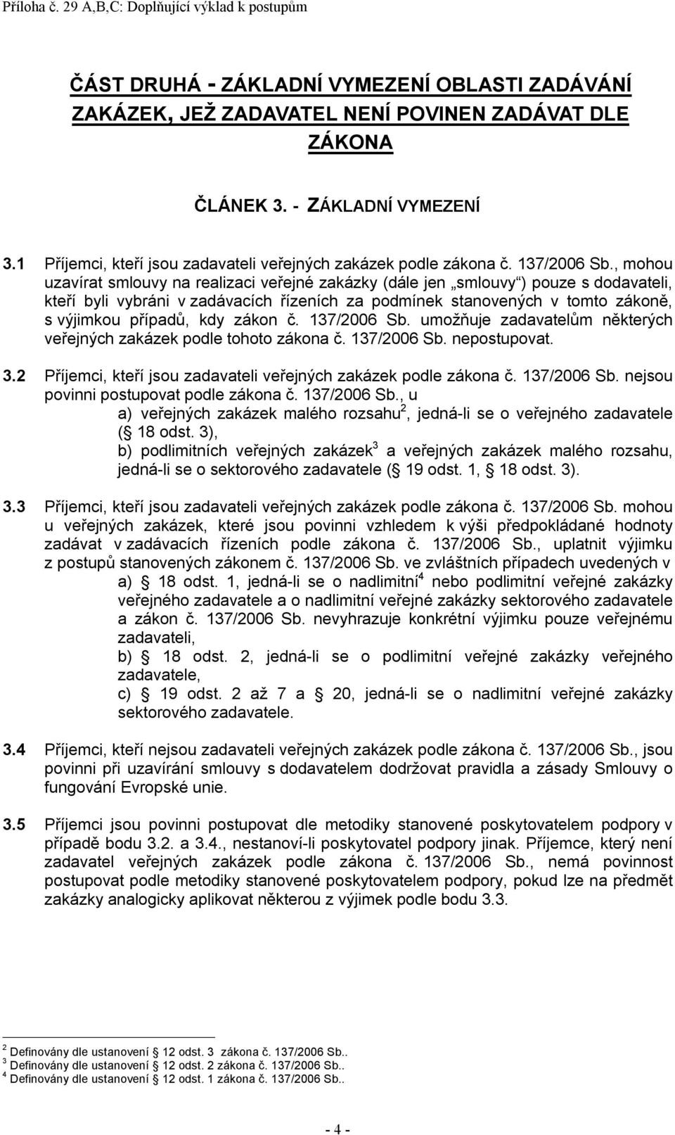 , mohou uzavírat smlouvy na realizaci veřejné zakázky (dále jen smlouvy ) pouze s dodavateli, kteří byli vybráni v zadávacích řízeních za podmínek stanovených v tomto zákoně, s výjimkou případů, kdy