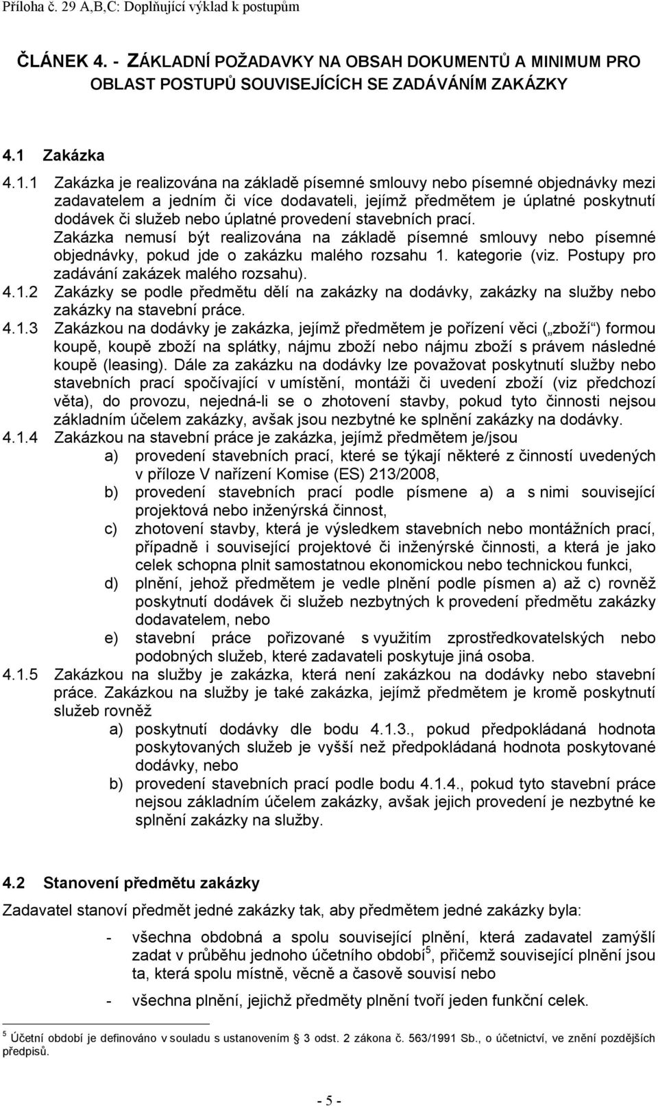 1 Zakázka je realizována na základě písemné smlouvy nebo písemné objednávky mezi zadavatelem a jedním či více dodavateli, jejímž předmětem je úplatné poskytnutí dodávek či služeb nebo úplatné