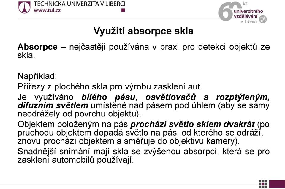 Je využíváno bílého pásu, osvětlovačů s rozptýleným, difuzním světlem umístěné nad pásem pod úhlem (aby se samy neodrážely od povrchu