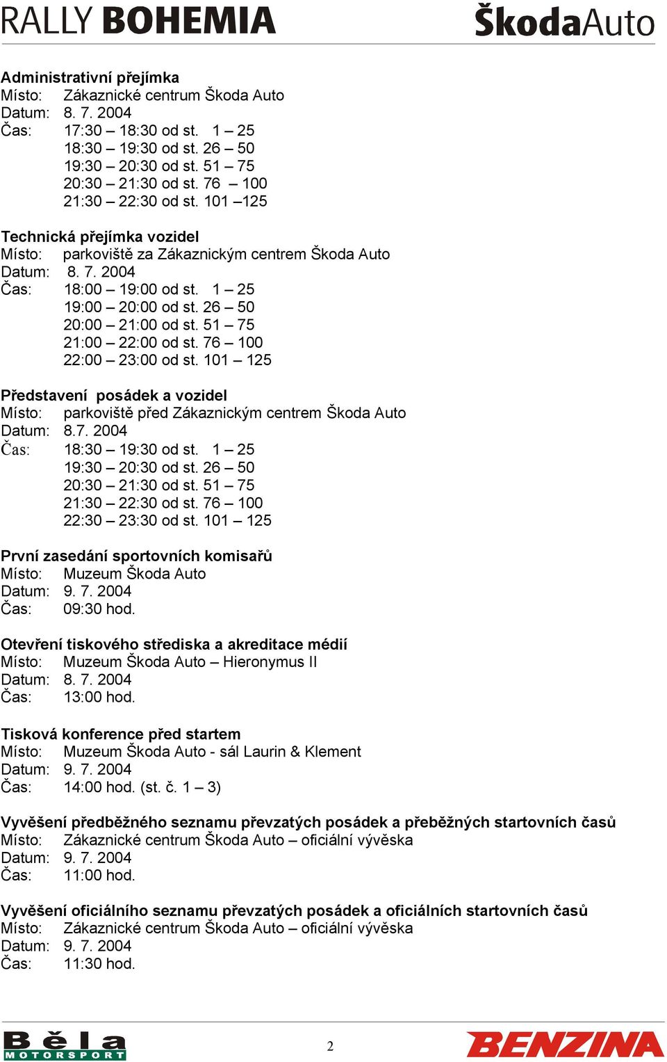26 50 20:00 21:00 od st. 51 75 21:00 22:00 od st. 76 100 22:00 23:00 od st. 101 125 Představení posádek a vozidel Místo: parkoviště před Zákaznickým centrem Škoda Auto Datum: 8.7. 2004 Čas: 18:30 19:30 od st.