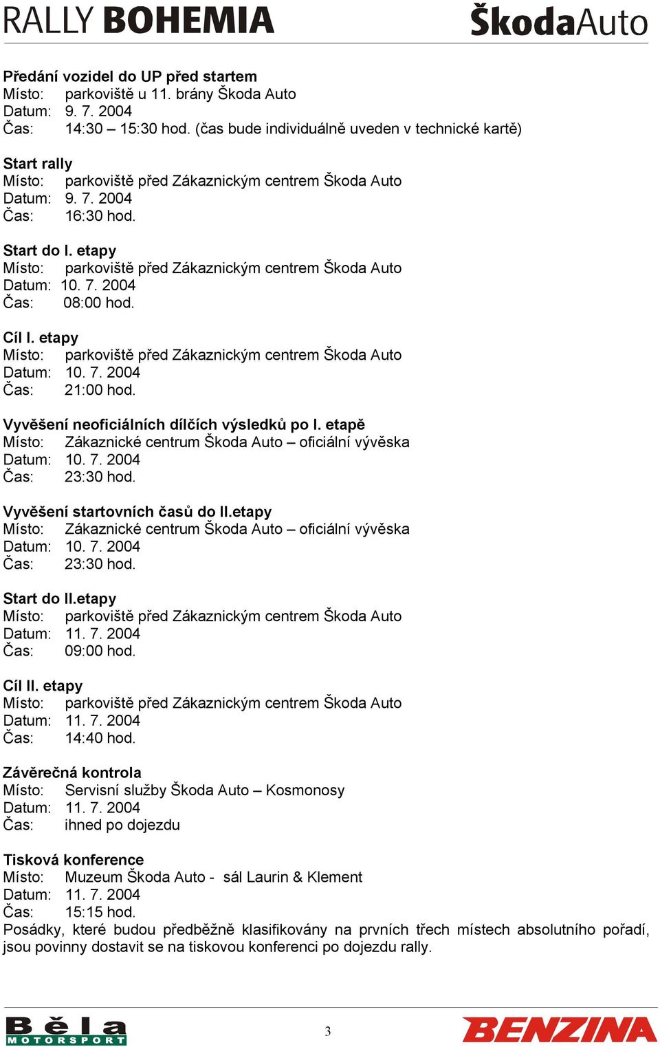 etapy Místo: parkoviště před Zákaznickým centrem Škoda Auto Datum: 10. 7. 2004 Čas: 08:00 hod. Cíl I. etapy Místo: parkoviště před Zákaznickým centrem Škoda Auto Datum: 10. 7. 2004 Čas: 21:00 hod.