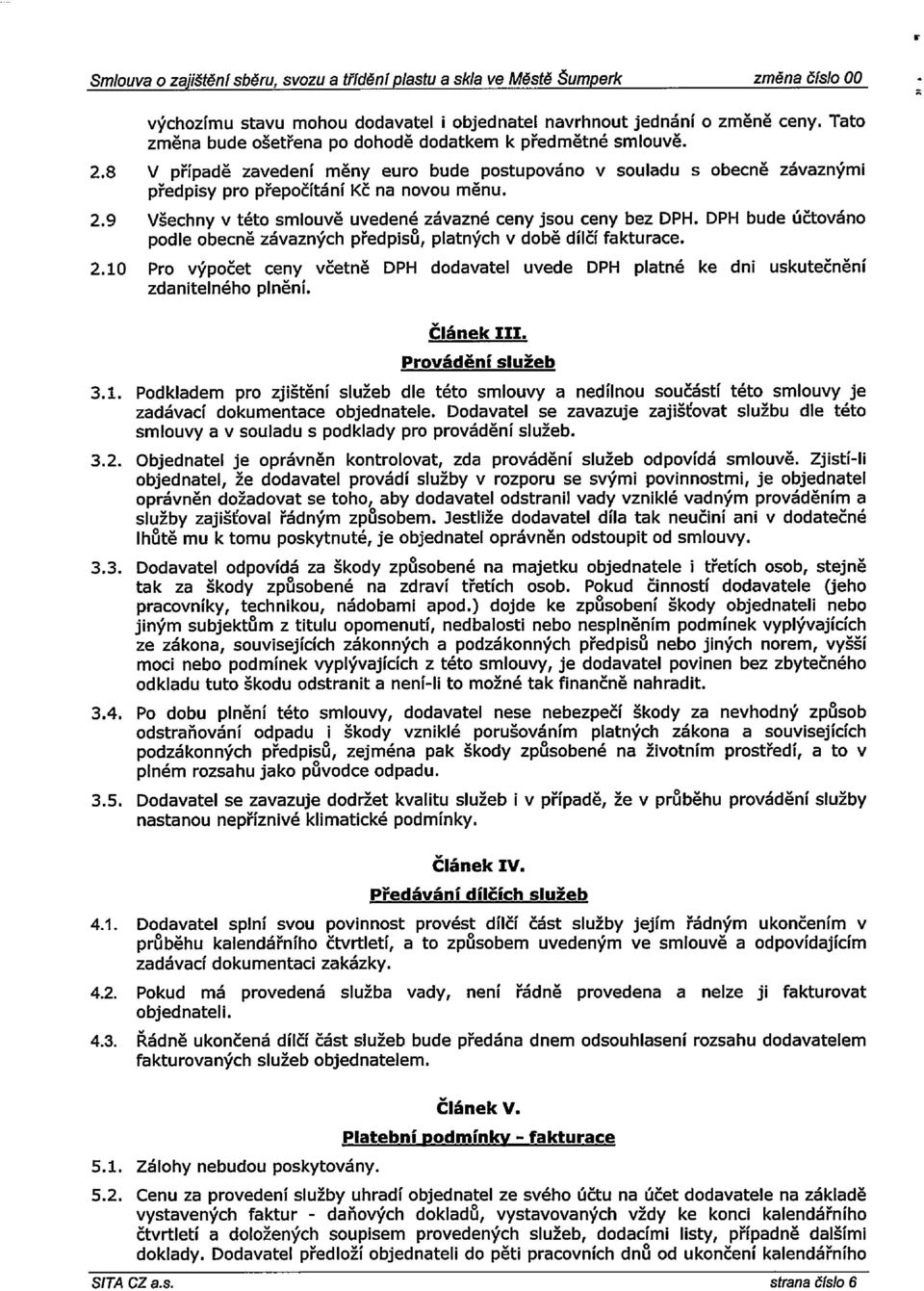 DPH bude účtováno podle obecně závazných předpisů, platných v době dílčí fakturace. 2.10 Pro výpočet ceny včetně DPH dodavatel uvede DPH platné ke dni uskutečnění zdanitelného plnění. článek III.