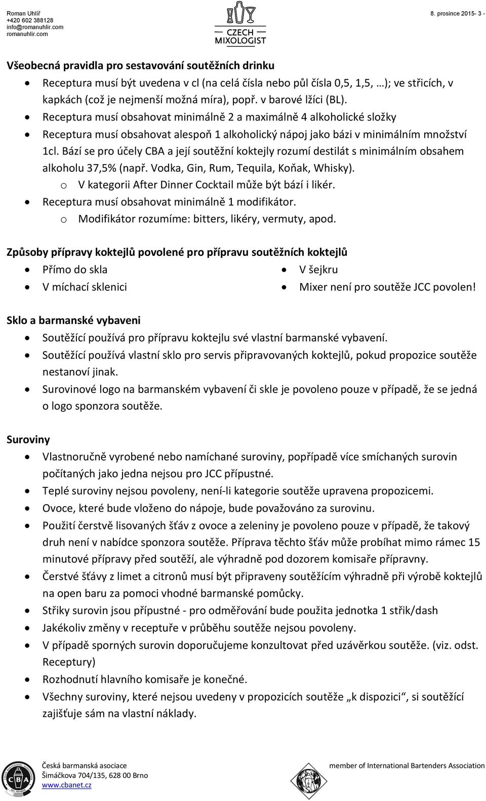 popř. v barové lžíci (BL). Receptura musí obsahovat minimálně 2 a maximálně 4 alkoholické složky Receptura musí obsahovat alespoň 1 alkoholický nápoj jako bázi v minimálním množství 1cl.