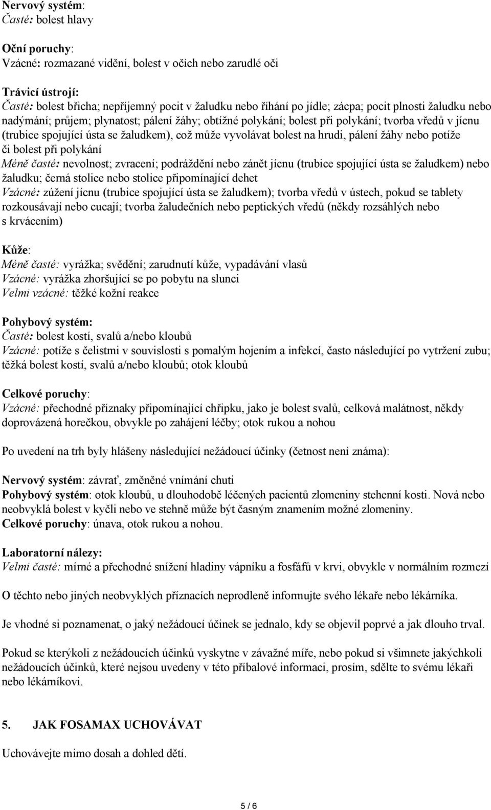 na hrudi, pálení žáhy nebo potíže či bolest při polykání Méně časté: nevolnost; zvracení; podráždění nebo zánět jícnu (trubice spojující ústa se žaludkem) nebo žaludku; černá stolice nebo stolice