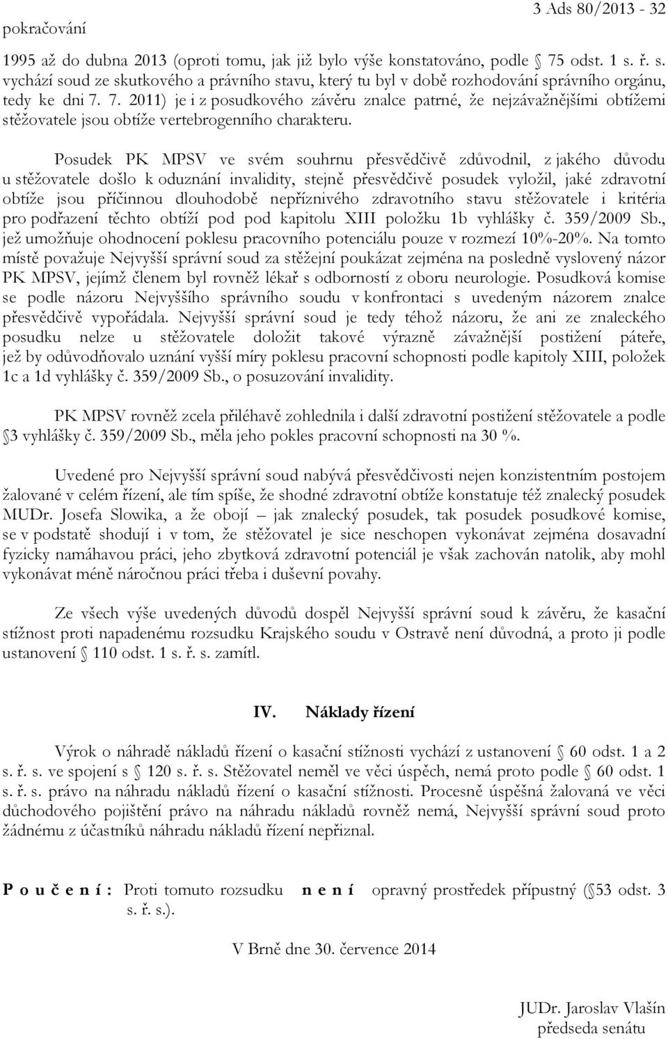 7. 2011) je i z posudkového závěru znalce patrné, že nejzávažnějšími obtížemi stěžovatele jsou obtíže vertebrogenního charakteru.