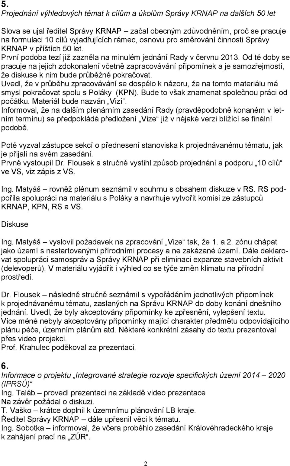 Od té doby se pracuje na jejich zdokonalení včetně zapracovávání připomínek a je samozřejmostí, že diskuse k nim bude průběžně pokračovat.