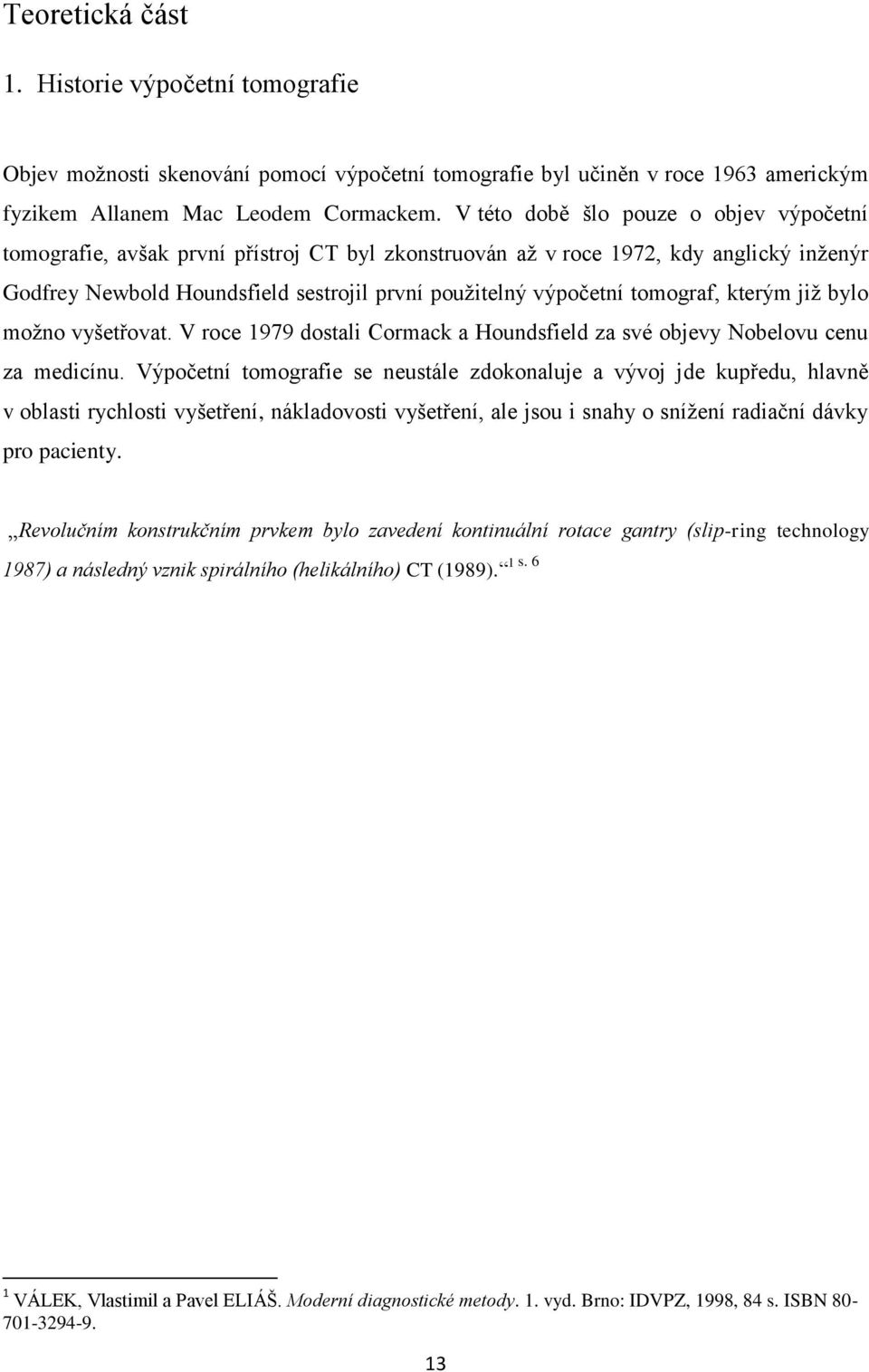 tomograf, kterým již bylo možno vyšetřovat. V roce 1979 dostali Cormack a Houndsfield za své objevy Nobelovu cenu za medicínu.