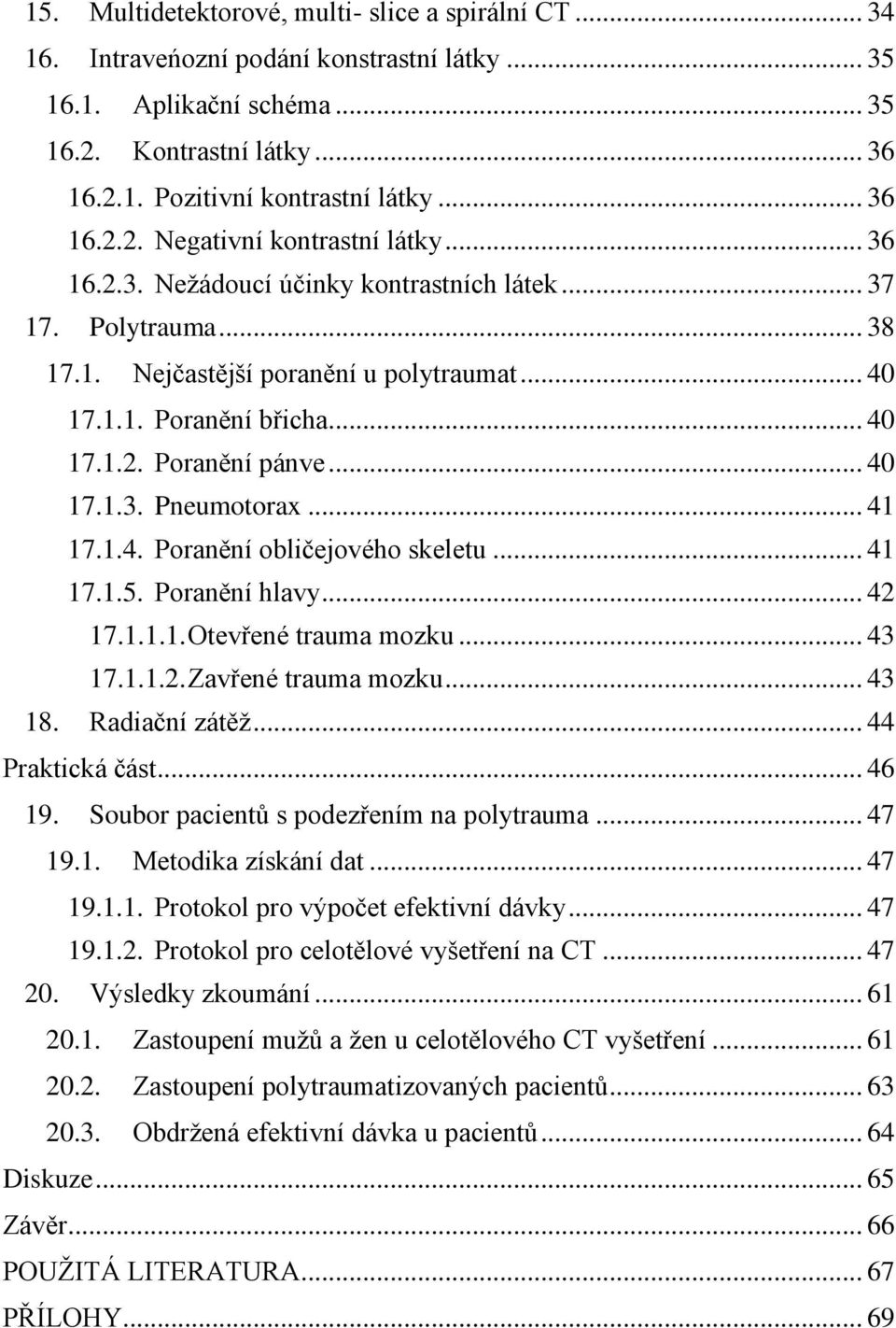 .. 40 17.1.3. Pneumotorax... 41 17.1.4. Poranění obličejového skeletu... 41 17.1.5. Poranění hlavy... 42 17.1.1.1. Otevřené trauma mozku... 43 17.1.1.2. Zavřené trauma mozku... 43 18. Radiační zátěž.