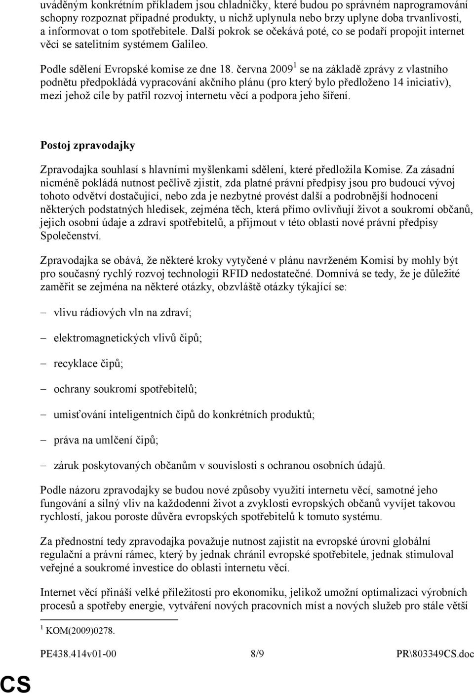 června 2009 1 se na základě zprávy z vlastního podnětu předpokládá vypracování akčního plánu (pro který bylo předloženo 14 iniciativ), mezi jehož cíle by patřil rozvoj internetu věcí a podpora jeho