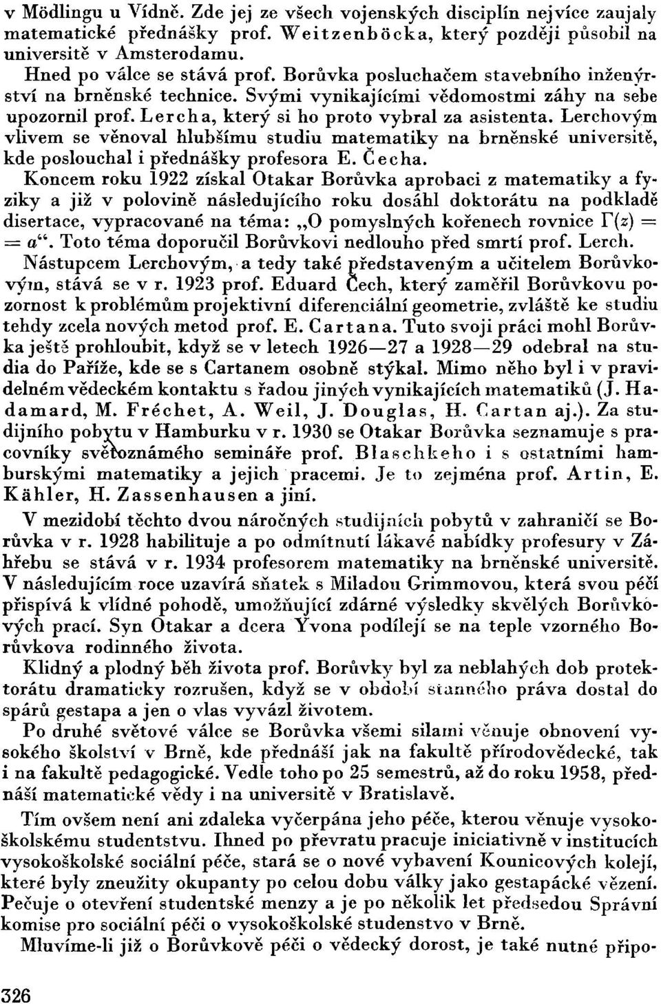 Lerchovým vlivem se věnoval hlubšímu studiu matematiky na brněnské universitě, kde poslouchal i přednášky profesora E. Čecha.