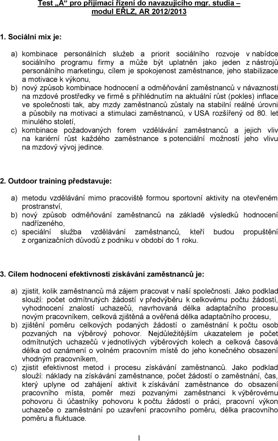 spokojenost zaměstnance, jeho stabilizace a motivace k výkonu, b) nový způsob kombinace hodnocení a odměňování zaměstnanců v návaznosti na mzdové prostředky ve firmě s přihlédnutím na aktuální růst