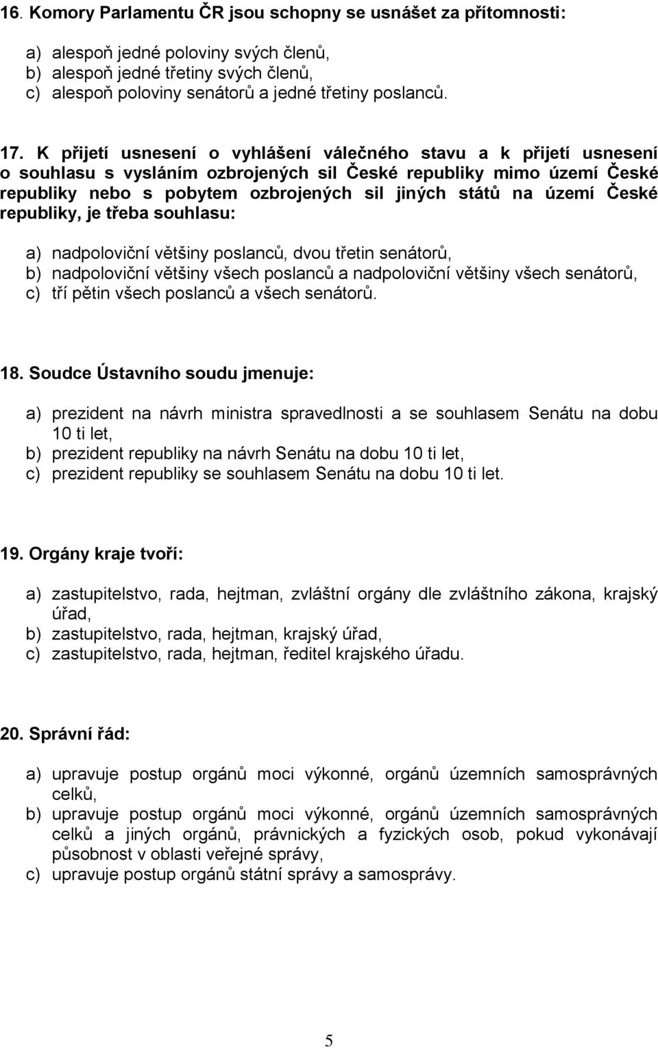 území České republiky, je třeba souhlasu: a) nadpoloviční většiny poslanců, dvou třetin senátorů, b) nadpoloviční většiny všech poslanců a nadpoloviční většiny všech senátorů, c) tří pětin všech