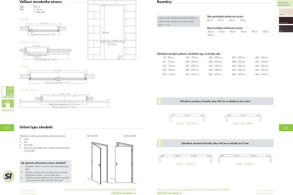 Šířky jednokřídlých obložkových zárubní 60 cm 70 cm 80 cm 90 cm Šířky dvoukřídlých obložkových zárubní 120 cm 130 cm 140 cm 150 cm 160 cm 170 cm 180 cm Desény folie rámových dveří jasan dub tmavý