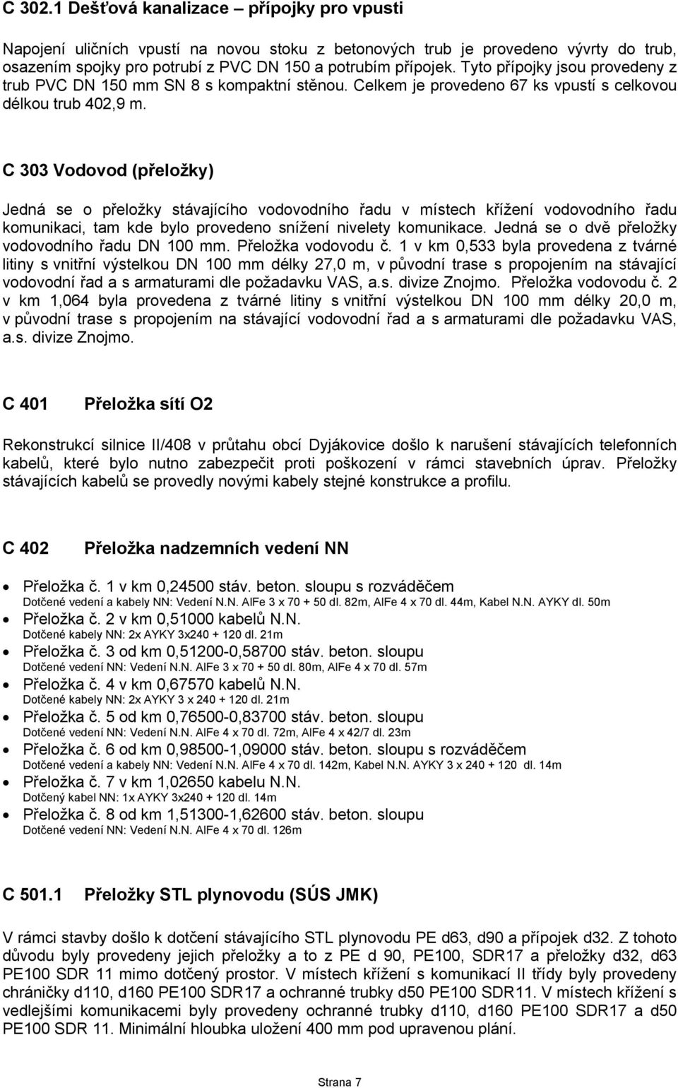 C 303 Vodovod (přeložky) Jedná se o přeložky stávajícího vodovodního řadu v místech křížení vodovodního řadu komunikaci, tam kde bylo provedeno snížení nivelety komunikace.