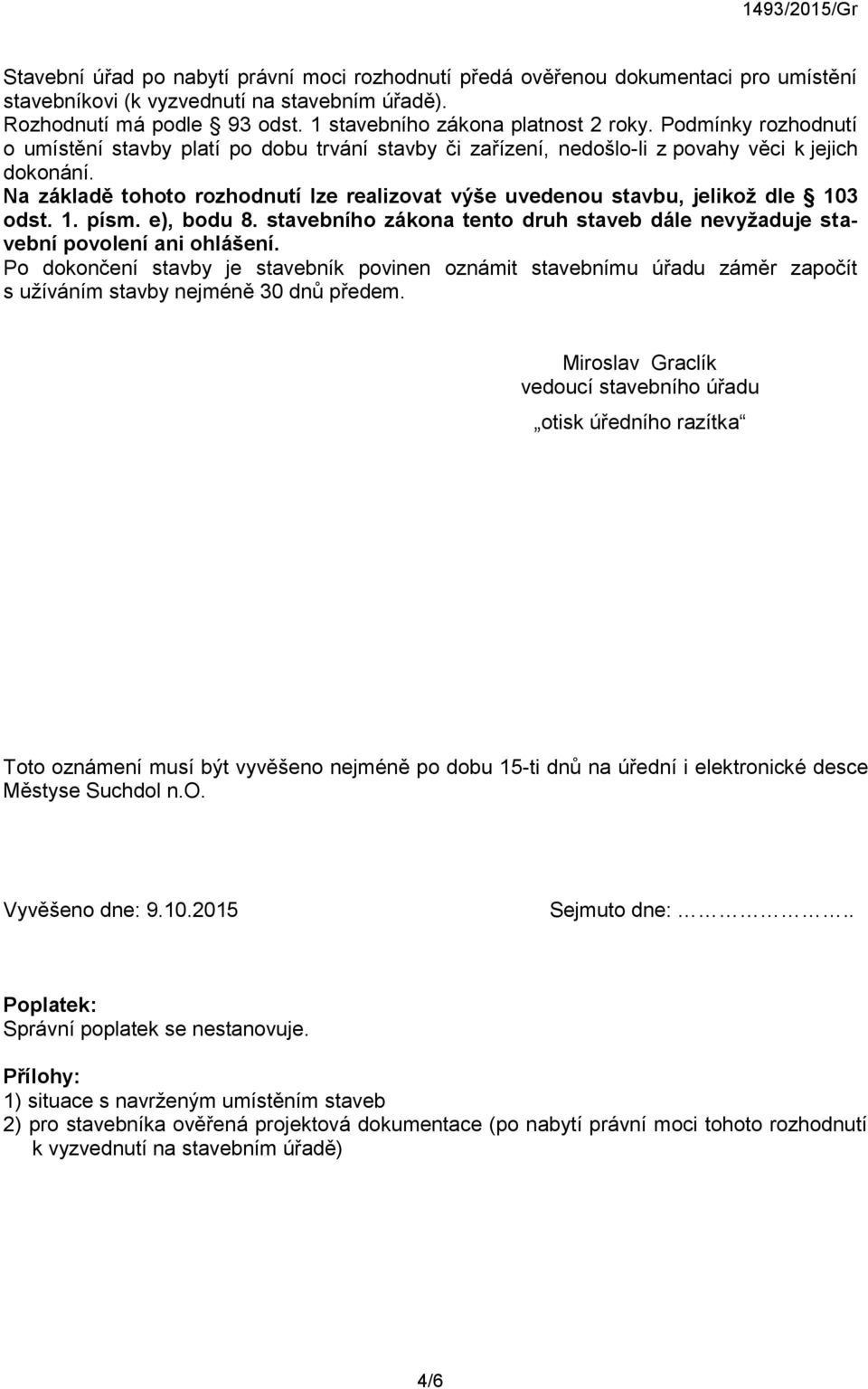 Na základě tohoto rozhodnutí lze realizovat výše uvedenou stavbu, jelikož dle 103 odst. 1. písm. e), bodu 8. stavebního zákona tento druh staveb dále nevyžaduje stavební povolení ani ohlášení.