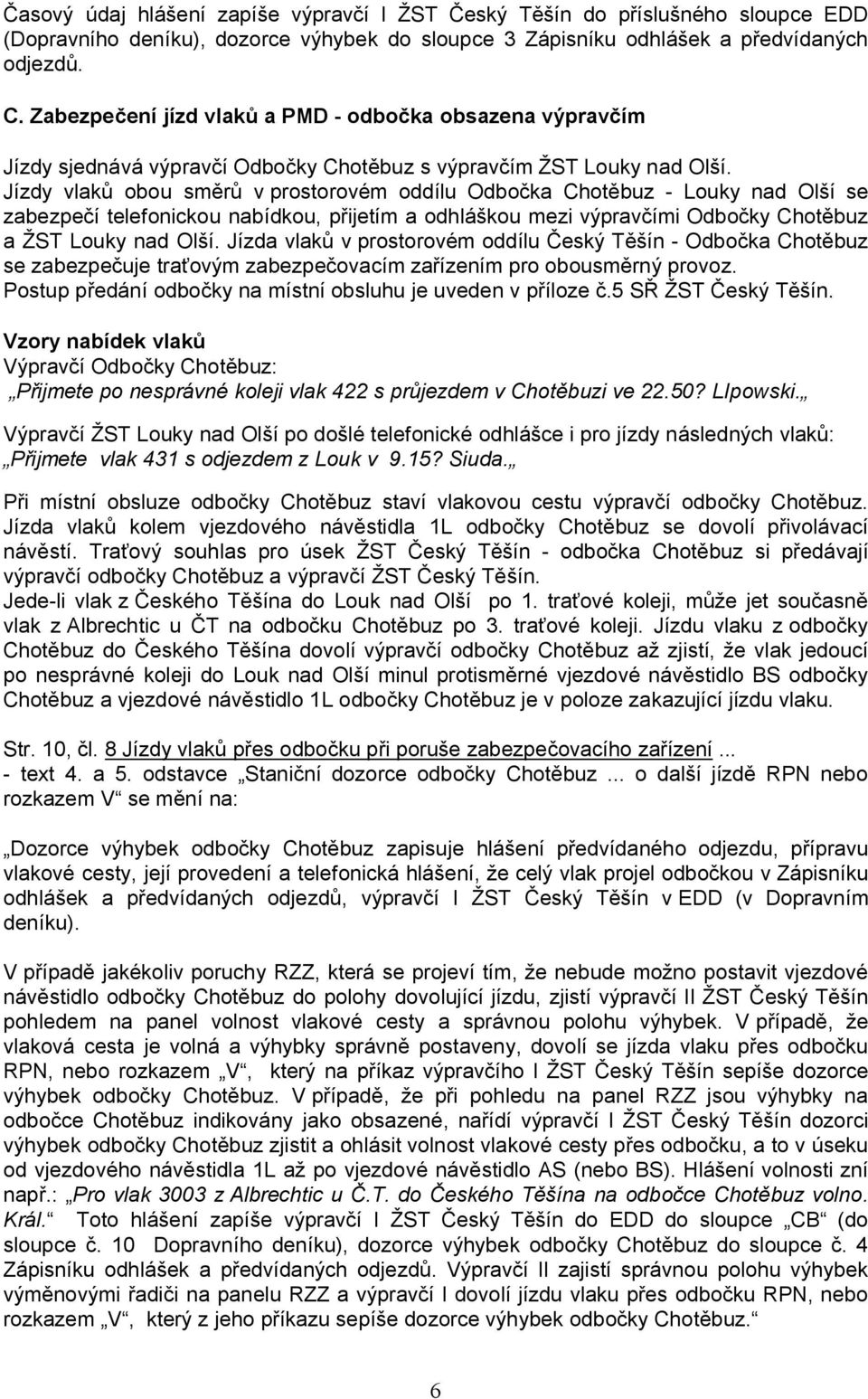 Jízdy vlaků obou směrů v prostorovém oddílu Odbočka Chotěbuz - Louky nad Olší se zabezpečí telefonickou nabídkou, přijetím a odhláškou mezi výpravčími Odbočky Chotěbuz a ŽST Louky nad Olší.