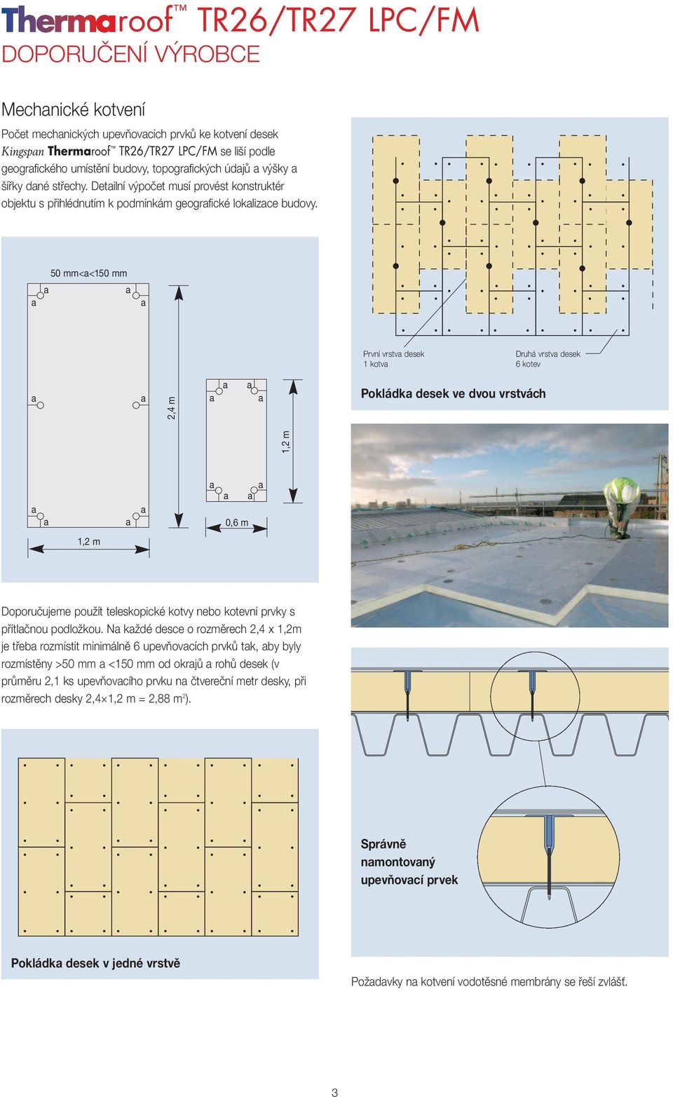 50 mm<<150 mm První vrstv desek 1 kotv Druhá vrstv desek 6 kotev 2,4 m Pokládk desek ve dvou vrstvách 1,2 m 0,6 m 1,2 m Doporučujeme použít teleskopické kotvy nebo kotevní prvky s přítlčnou podložkou.