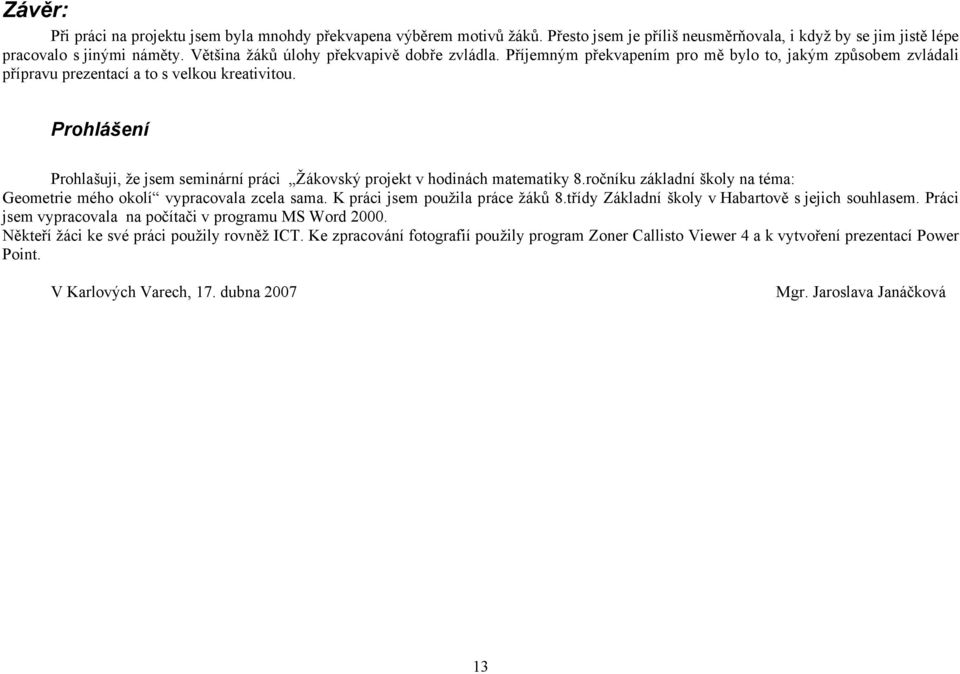 Prohlášení Prohlašuji, že jsem seminární práci Žákovský projekt v hodinách matematiky 8.ročníku základní školy na téma: Geometrie mého okolí vypracovala zcela sama. K práci jsem použila práce žáků 8.