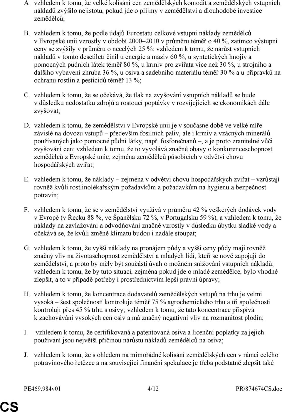 25 %; vzhledem k tomu, že nárůst vstupních nákladů v tomto desetiletí činil u energie a maziv 60 %, u syntetických hnojiv a pomocných půdních látek téměř 80 %, u krmiv pro zvířata více než 30 %, u