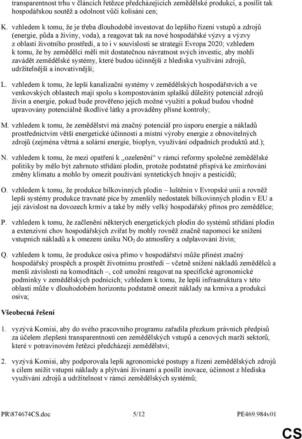 to i v souvislosti se strategií Evropa 2020; vzhledem k tomu, že by zemědělci měli mít dostatečnou návratnost svých investic, aby mohli zavádět zemědělské systémy, které budou účinnější z hlediska