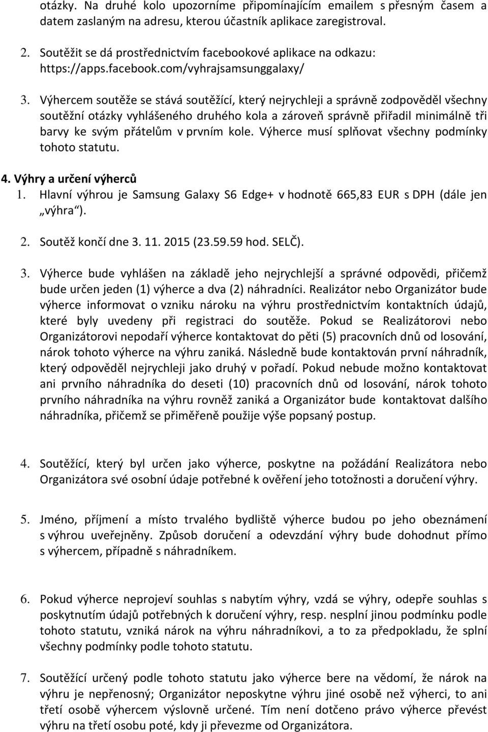 Výhercem soutěže se stává soutěžící, který nejrychleji a správně zodpověděl všechny soutěžní otázky vyhlášeného druhého kola a zároveň správně přiřadil minimálně tři barvy ke svým přátelům v prvním