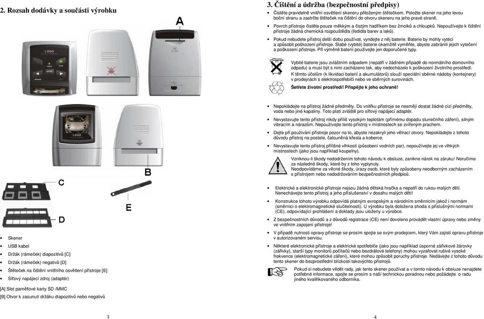 Nepoužívejte k čištění přístroje žádná chemická rozpouštědla (ředidla barev a laků). Pokud nebudete přístroj delší dobu používat, vyndejte z něj baterie.