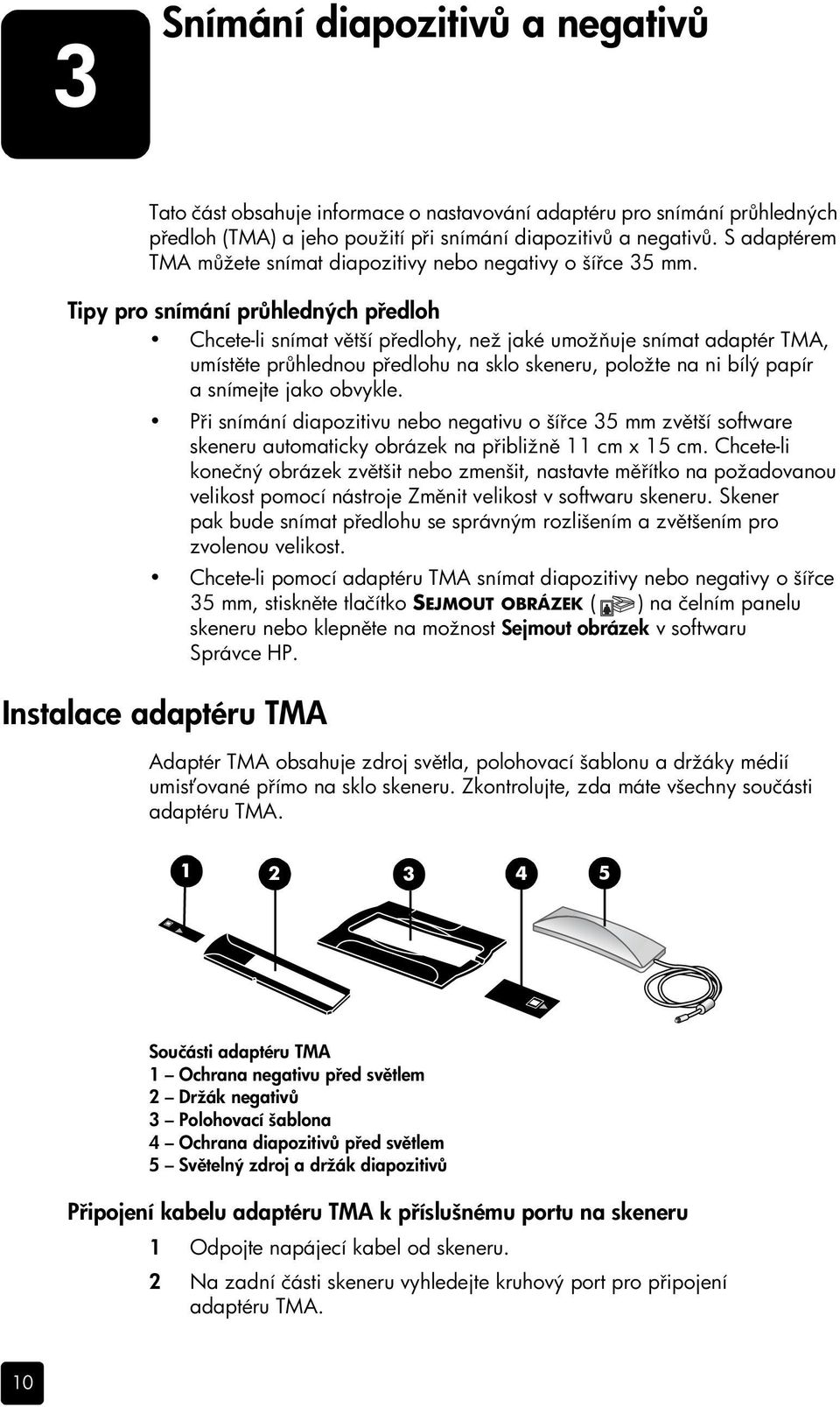 Tipy pro snímání průhledných předloh Chcete-li snímat větší předlohy, než jaké umožňuje snímat adaptér TMA, umístěte průhlednou předlohu na sklo skeneru, položte na ni bílý papír a snímejte jako