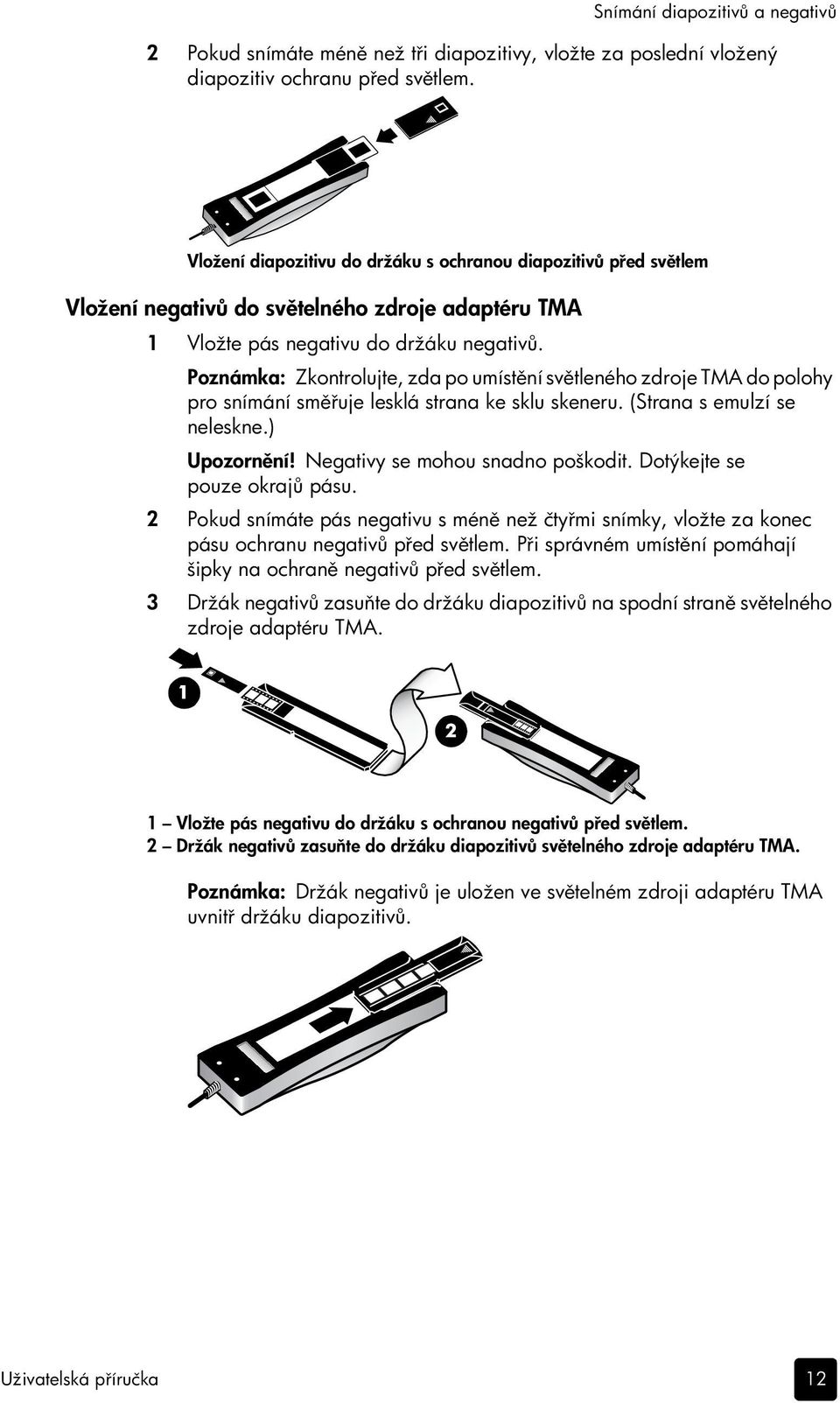Poznámka: Zkontrolujte, zda po umístění světleného zdroje TMA do polohy pro snímání směřuje lesklá strana ke sklu skeneru. (Strana s emulzí se neleskne.) Upozornění! Negativy se mohou snadno poškodit.