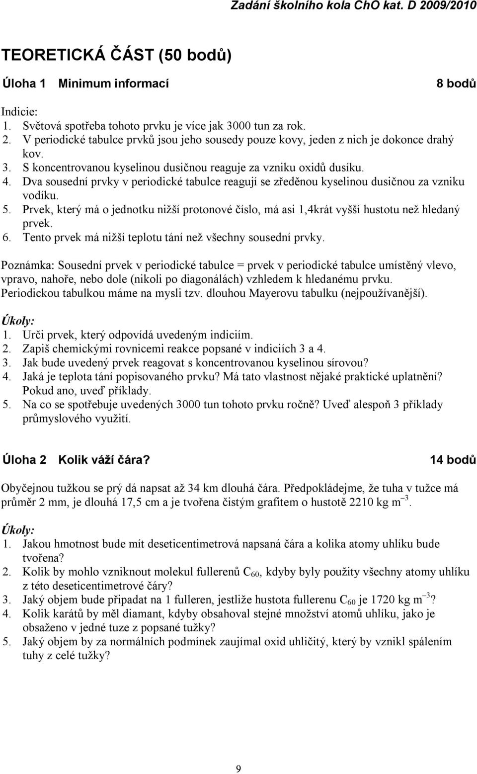 Dva sousední prvky v periodické tabulce reagují se zředěnou kyselinou dusičnou za vzniku vodíku. 5. Prvek, který má o jednotku nižší protonové číslo, má asi 1,4krát vyšší hustotu než hledaný prvek. 6.