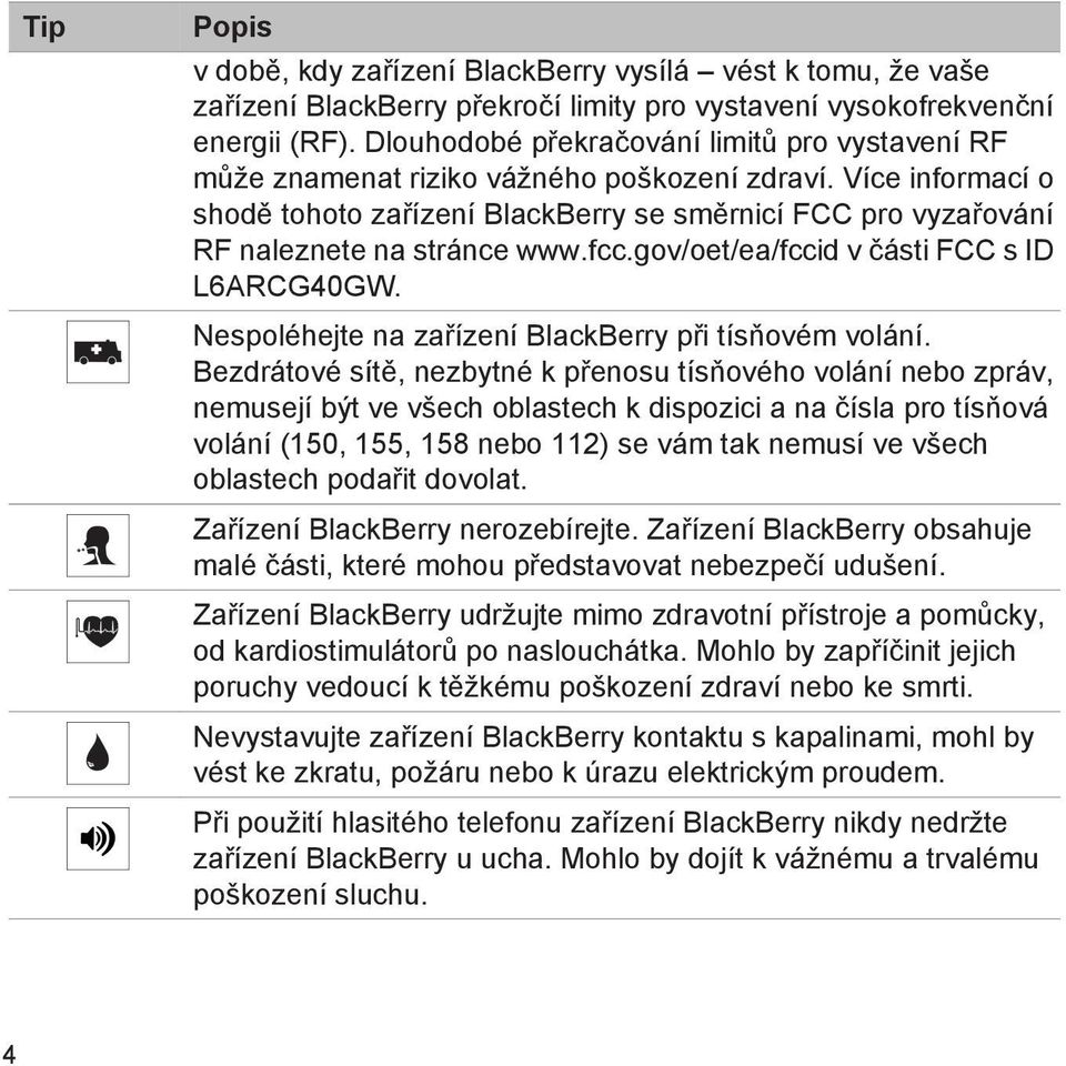 Více informací o shodě tohoto zařízení BlackBerry se směrnicí FCC pro vyzařování RF naleznete na stránce www.fcc.gov/oet/ea/fccid v části FCC s ID L6ARCG40GW.