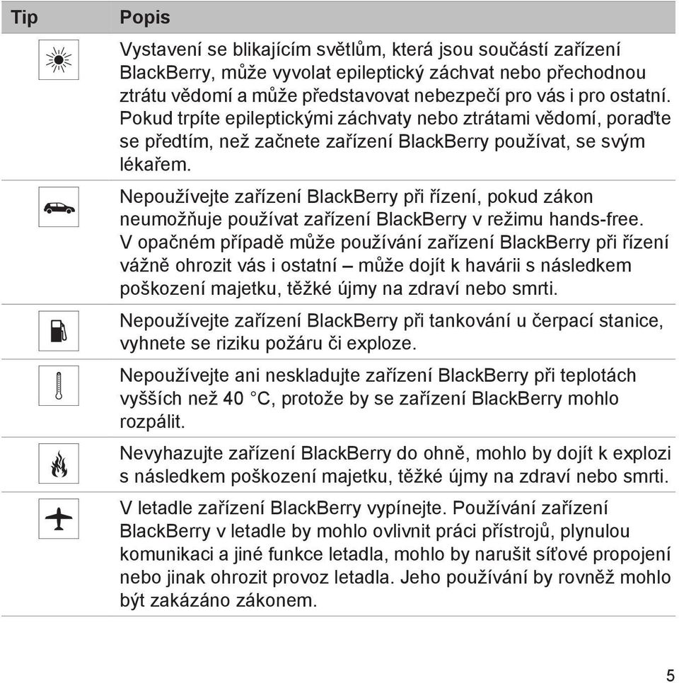 Nepoužívejte zařízení BlackBerry při řízení, pokud zákon neumožňuje používat zařízení BlackBerry v režimu hands-free.