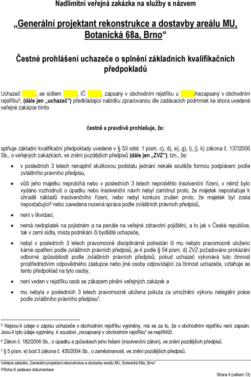 zakázce tímto čestně a pravdivě prohlašuje, že: splňuje základní kvalifikační předpoklady uvedené v 53 odst. 1 písm. c), d), e), g), i), j), k) zákona č. 137/2006 Sb.