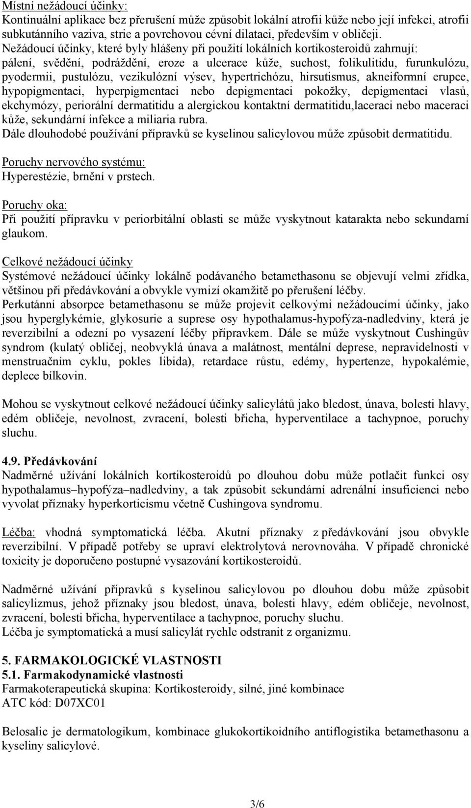 vezikulózní výsev, hypertrichózu, hirsutismus, akneiformní erupce, hypopigmentaci, hyperpigmentaci nebo depigmentaci pokožky, depigmentaci vlasů, ekchymózy, periorální dermatitidu a alergickou