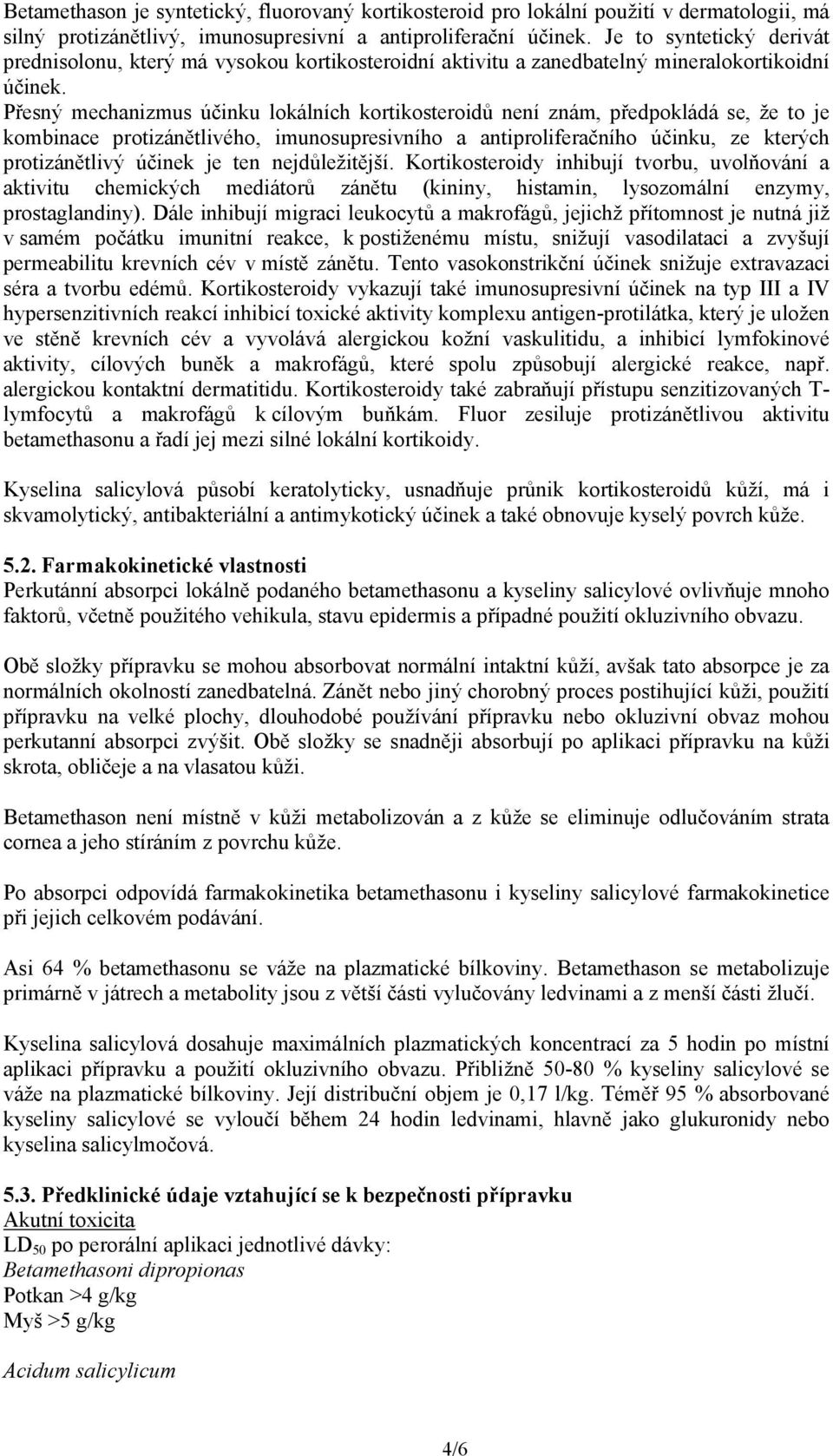 Přesný mechanizmus účinku lokálních kortikosteroidů není znám, předpokládá se, že to je kombinace protizánětlivého, imunosupresivního a antiproliferačního účinku, ze kterých protizánětlivý účinek je