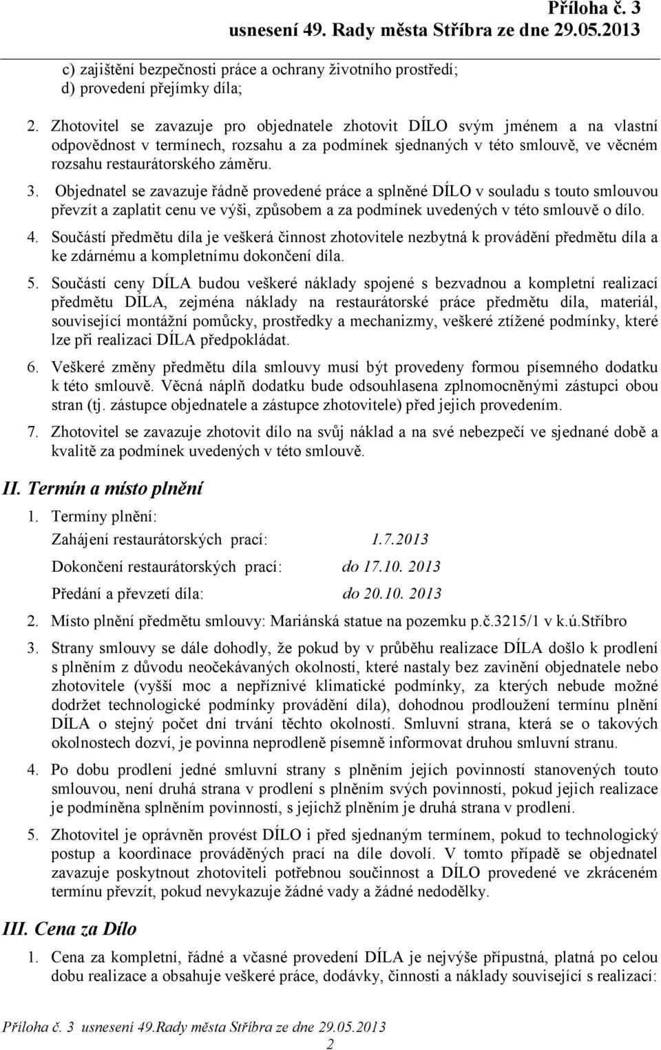 Objednatel se zavazuje řádně provedené práce a splněné DÍLO v souladu s touto smlouvou převzít a zaplatit cenu ve výši, způsobem a za podmínek uvedených v této smlouvě o dílo. 4.