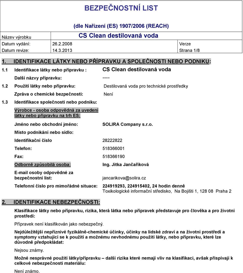 3 Identifikace společnosti nebo podniku: Výrobce - osoba odpovědná za uvedení látky nebo přípravku na trh ES: Jméno nebo obchodní jméno: SOLIRA Company s.r.o. Místo podnikání nebo sídlo: Identifikační číslo 28222822 Telefon: 518366001 Fax: 518366190 Odborně způsobilá osoba: E-mail osoby odpovědné za bezpečnostní list: Ing.