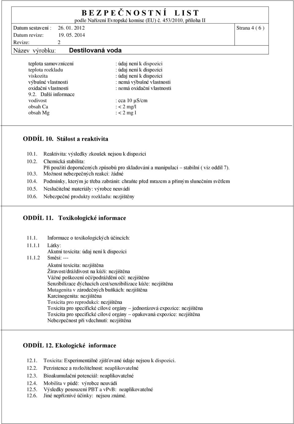 2. Chemická stabilita: Při použití doporučených způsobů pro skladování a manipulaci stabilní ( viz oddíl 7). 10.3. Možnost nebezpečných reakcí: žádné 10.4.