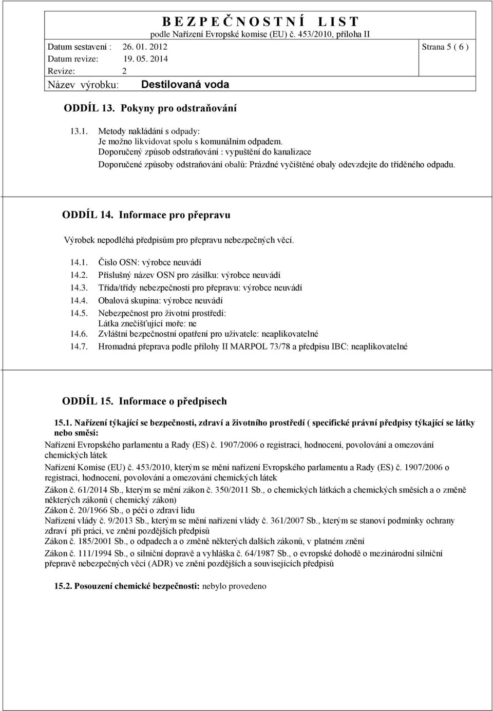 Informace pro přepravu Výrobek nepodléhá předpisům pro přepravu nebezpečných věcí. 14.1. Číslo OSN 14.2. Příslušný název OSN pro zásilku 14.3. Třída/třídy nebezpečnosti pro přepravu 14.4. Obalová skupina 14.