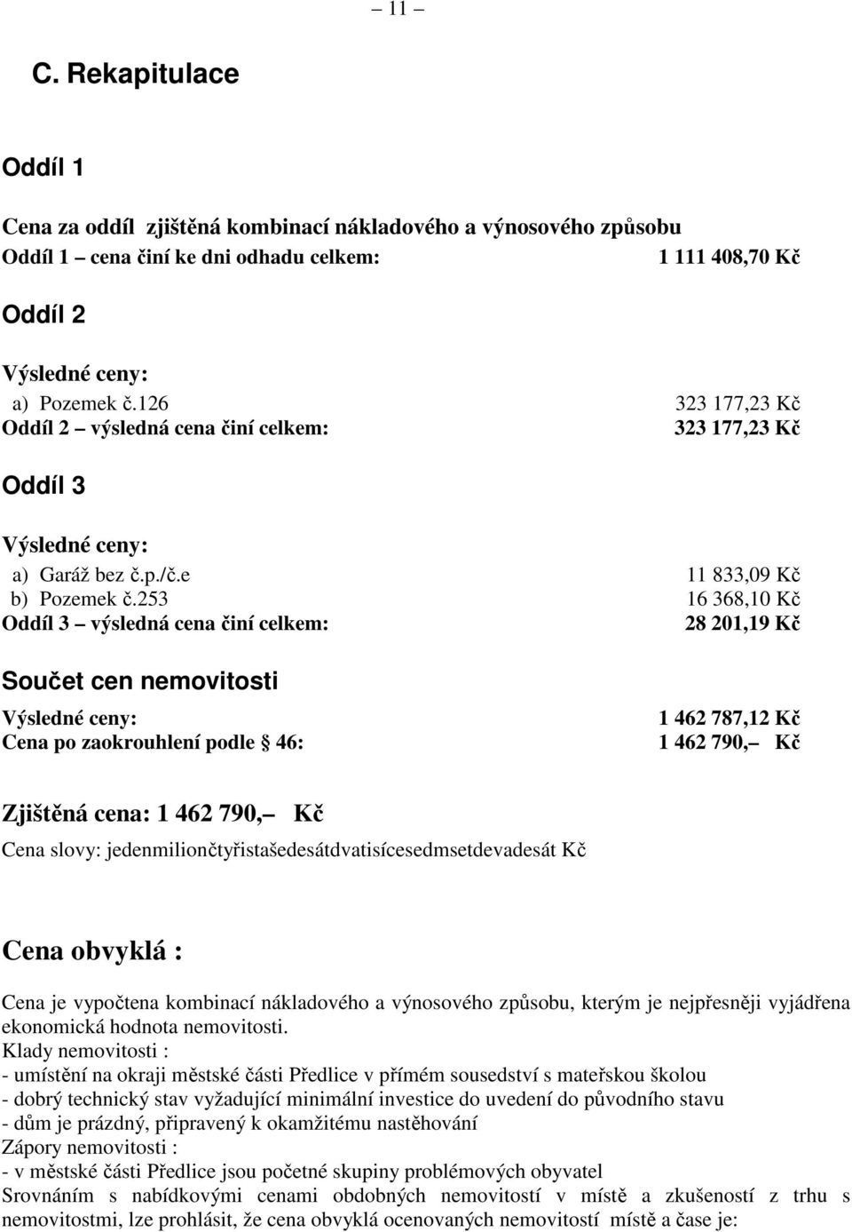 253 16 368,10 Kč Oddíl 3 výsledná cena činí celkem: 28 201,19 Kč Součet cen nemovitosti Výsledné ceny: Cena po zaokrouhlení podle 46: 1 462 787,12 Kč 1 462 790, Kč Zjištěná cena: 1 462 790, Kč Cena