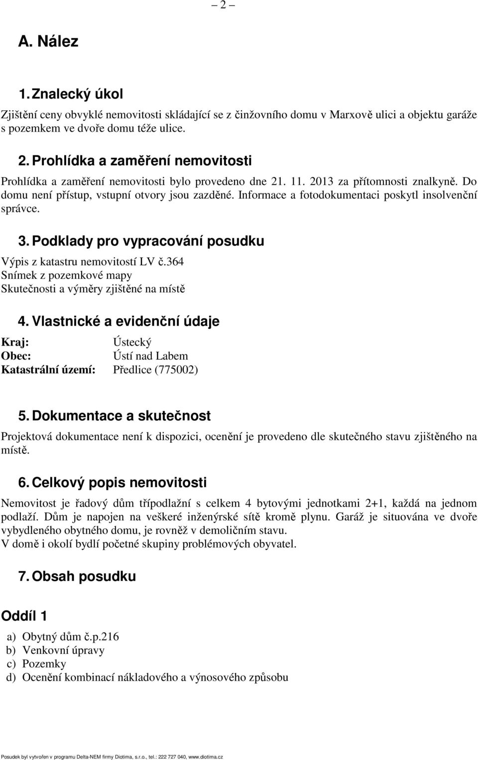 Informace a fotodokumentaci poskytl insolvenční správce. 3. Podklady pro vypracování posudku Výpis z katastru nemovitostí LV č.364 Snímek z pozemkové mapy Skutečnosti a výměry zjištěné na místě 4.